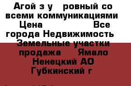  Агой з/у 5 ровный со всеми коммуникациями › Цена ­ 3 500 000 - Все города Недвижимость » Земельные участки продажа   . Ямало-Ненецкий АО,Губкинский г.